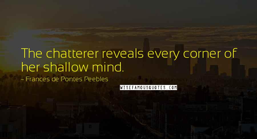 Frances De Pontes Peebles Quotes: The chatterer reveals every corner of her shallow mind.