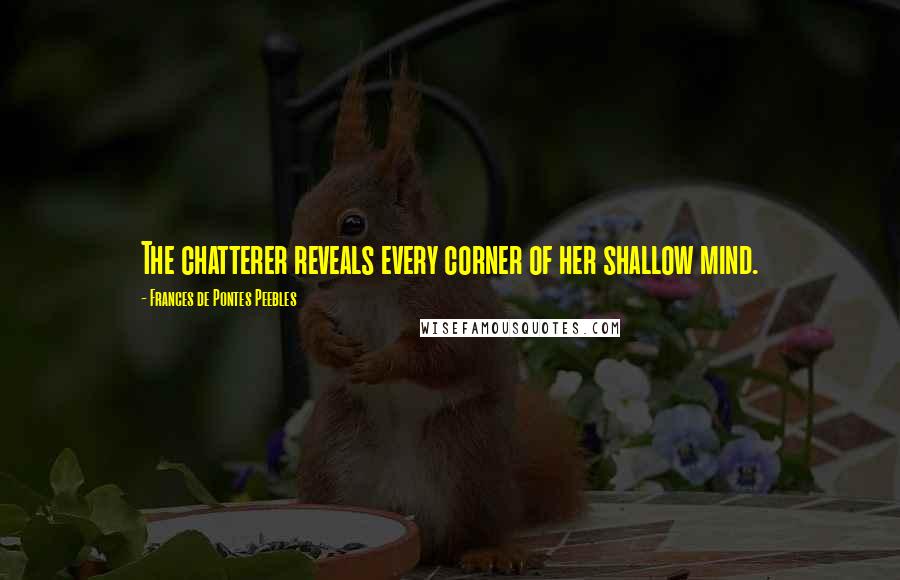 Frances De Pontes Peebles Quotes: The chatterer reveals every corner of her shallow mind.