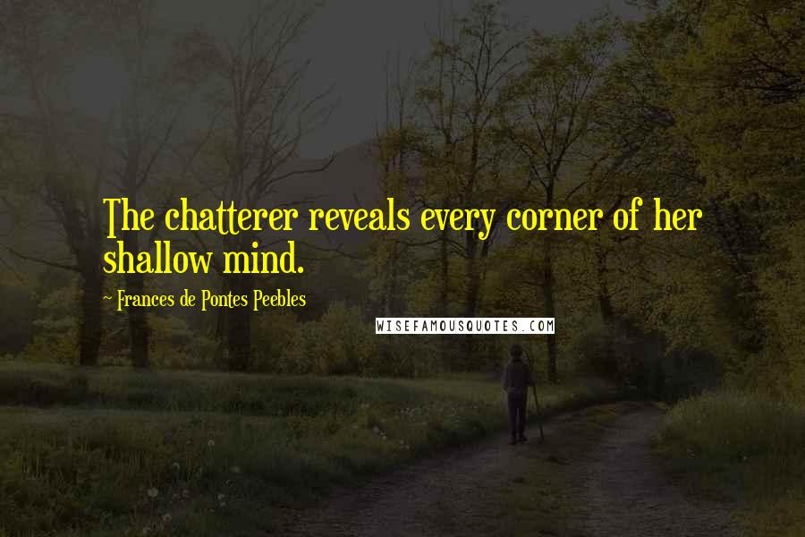 Frances De Pontes Peebles Quotes: The chatterer reveals every corner of her shallow mind.