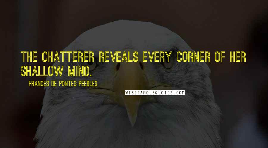 Frances De Pontes Peebles Quotes: The chatterer reveals every corner of her shallow mind.