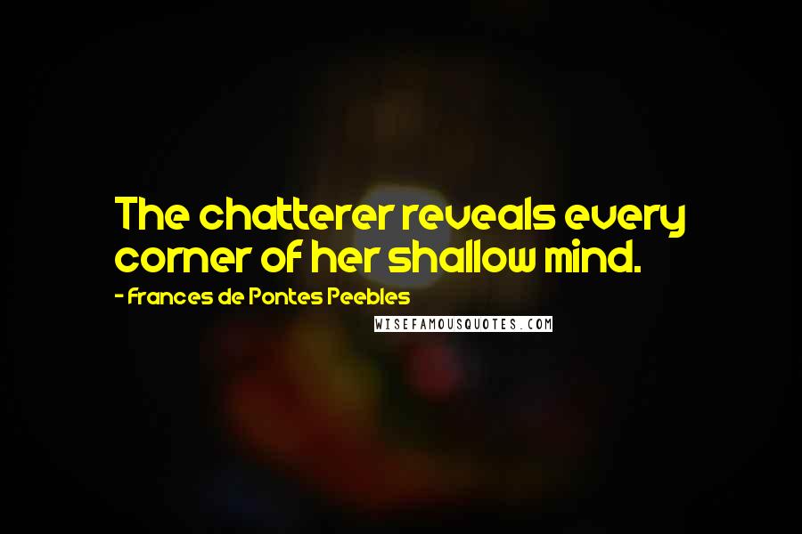 Frances De Pontes Peebles Quotes: The chatterer reveals every corner of her shallow mind.