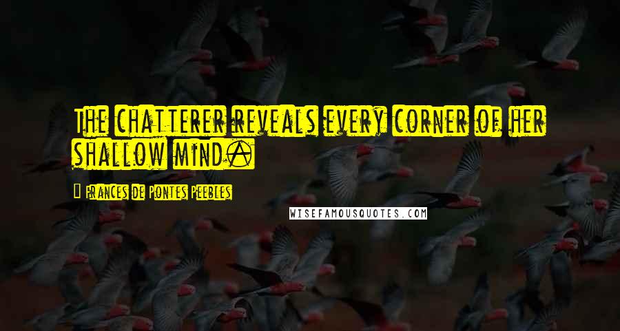 Frances De Pontes Peebles Quotes: The chatterer reveals every corner of her shallow mind.