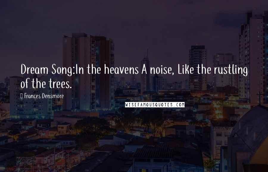 Frances Densmore Quotes: Dream Song:In the heavens A noise, Like the rustling of the trees.