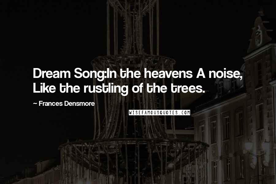Frances Densmore Quotes: Dream Song:In the heavens A noise, Like the rustling of the trees.