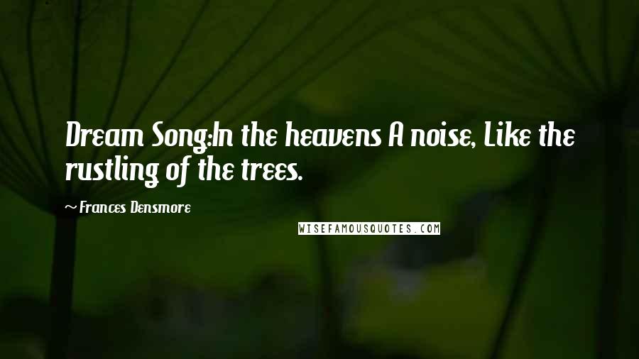 Frances Densmore Quotes: Dream Song:In the heavens A noise, Like the rustling of the trees.