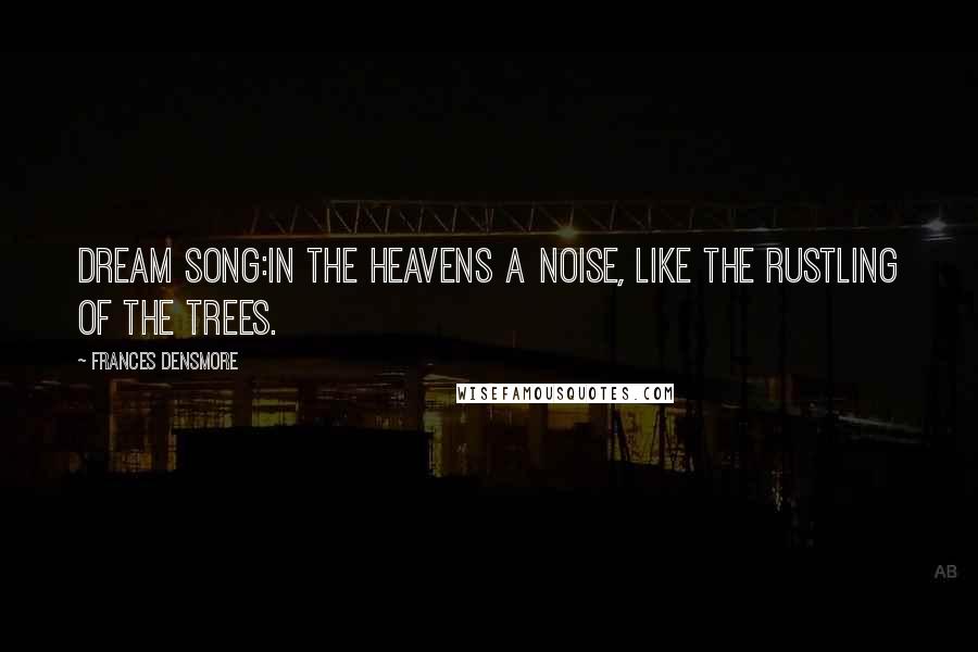 Frances Densmore Quotes: Dream Song:In the heavens A noise, Like the rustling of the trees.