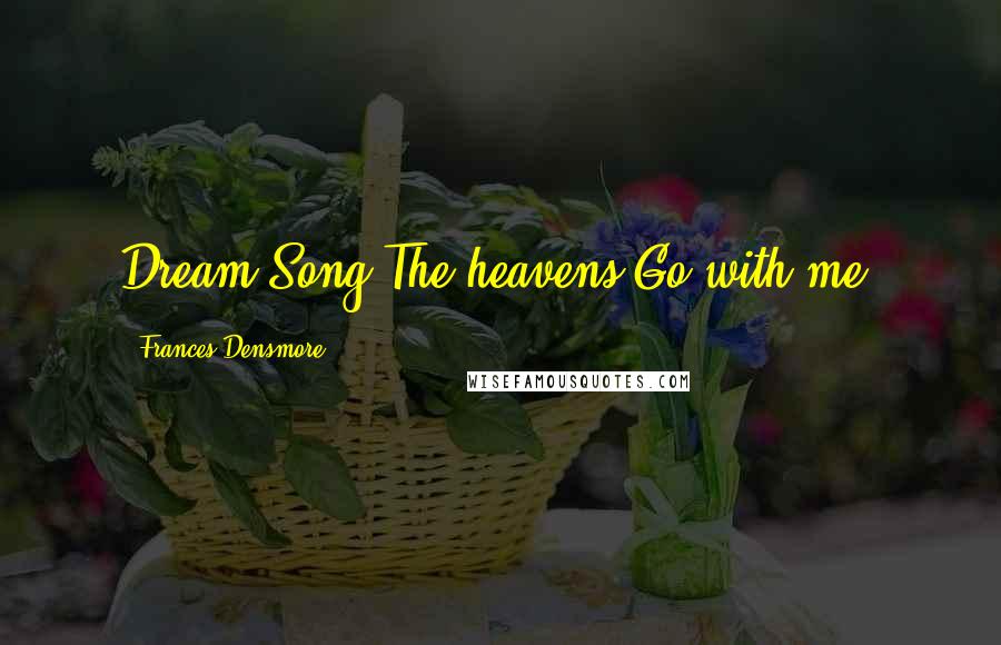 Frances Densmore Quotes: Dream Song:The heavens Go with me.