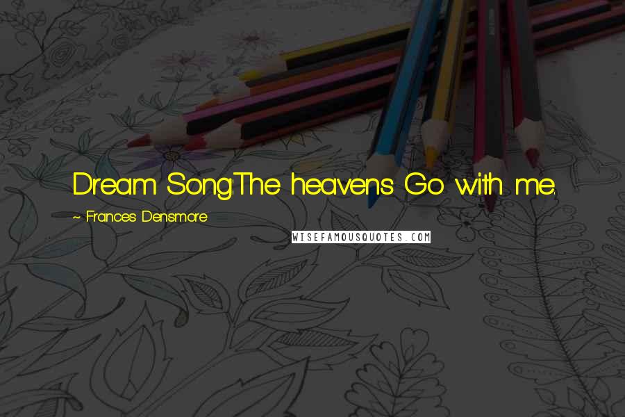 Frances Densmore Quotes: Dream Song:The heavens Go with me.