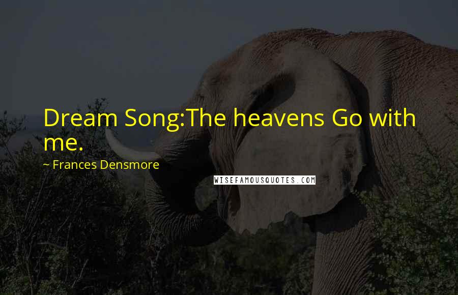 Frances Densmore Quotes: Dream Song:The heavens Go with me.