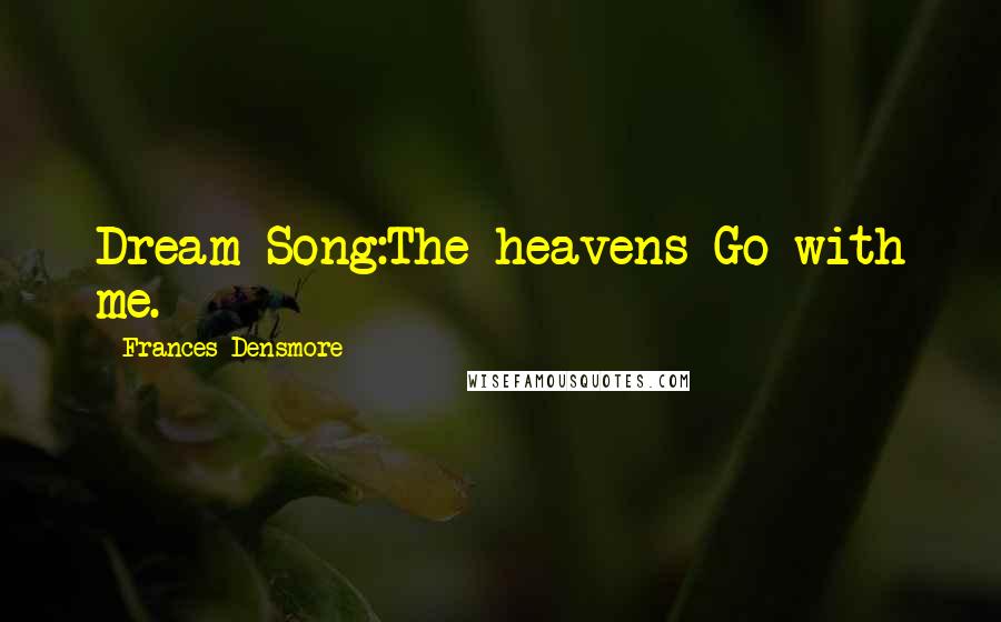 Frances Densmore Quotes: Dream Song:The heavens Go with me.
