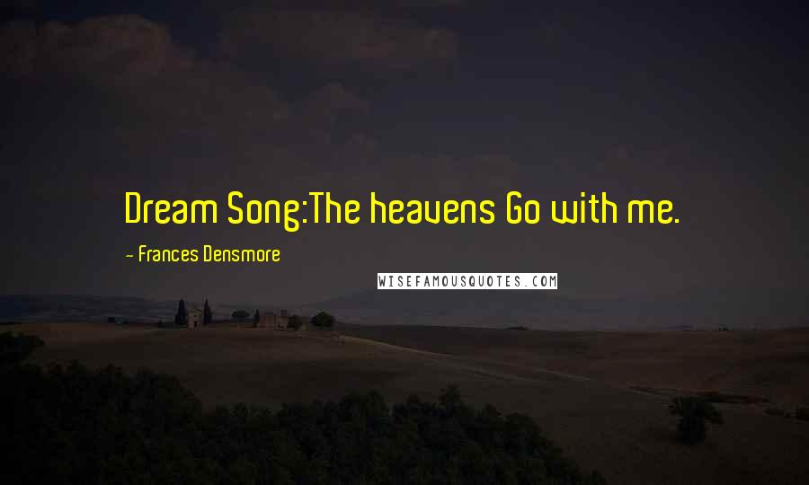 Frances Densmore Quotes: Dream Song:The heavens Go with me.