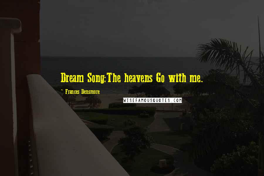 Frances Densmore Quotes: Dream Song:The heavens Go with me.