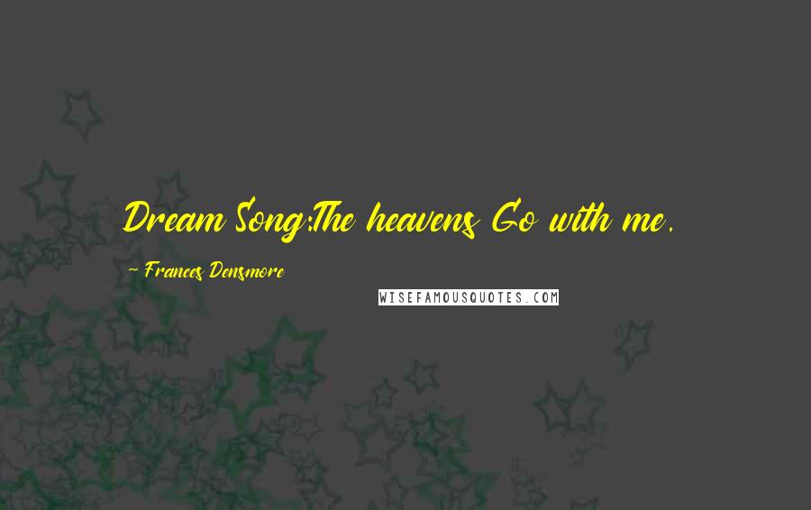 Frances Densmore Quotes: Dream Song:The heavens Go with me.
