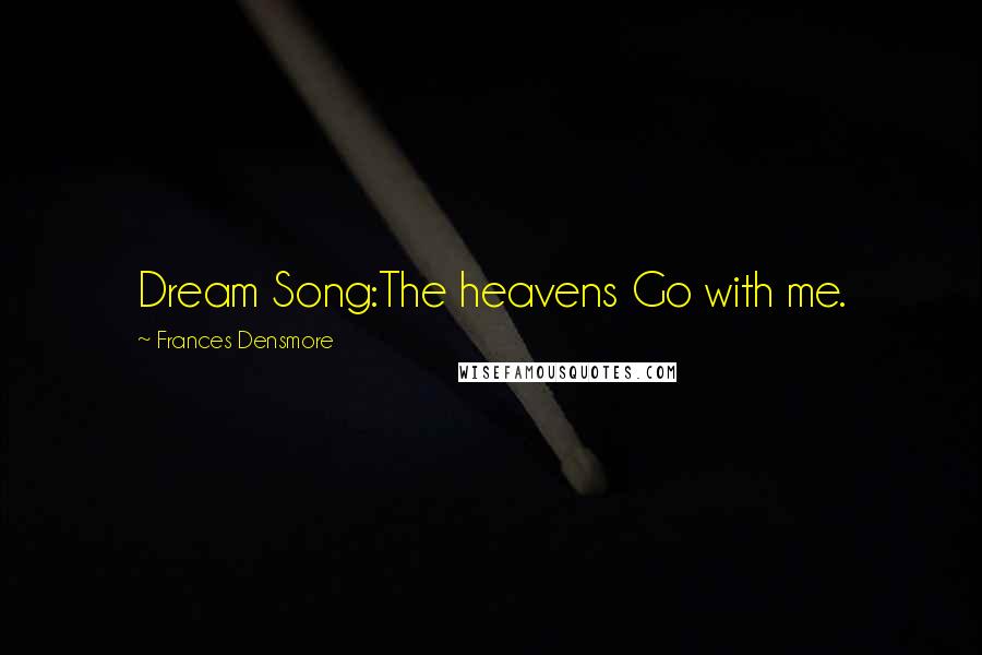 Frances Densmore Quotes: Dream Song:The heavens Go with me.
