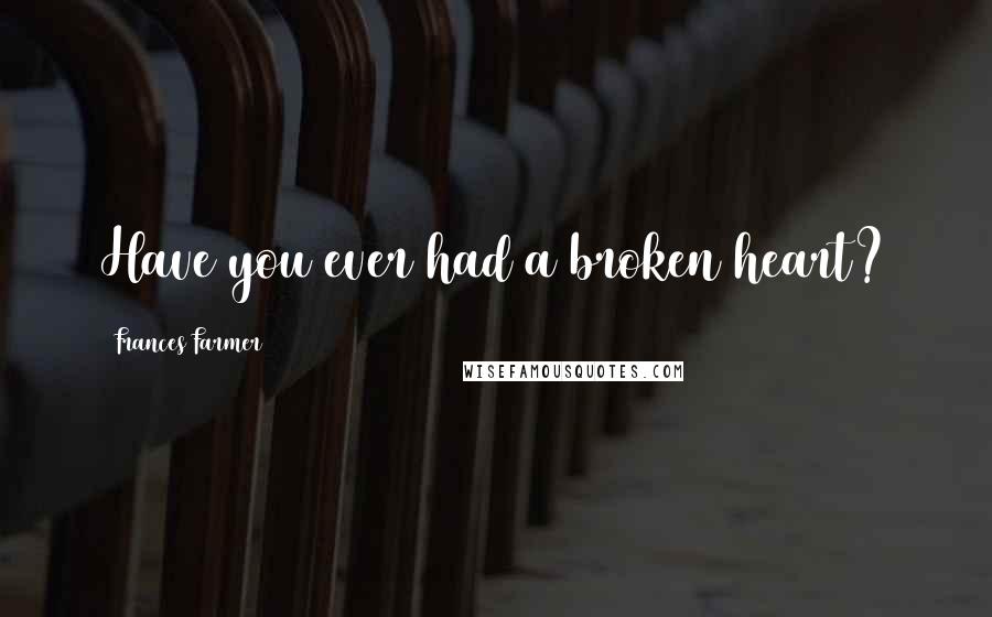 Frances Farmer Quotes: Have you ever had a broken heart?