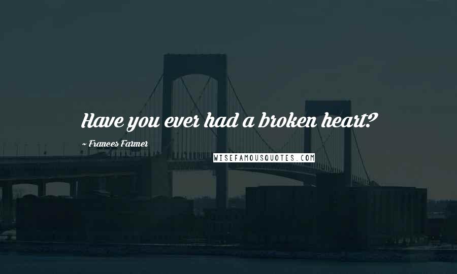 Frances Farmer Quotes: Have you ever had a broken heart?