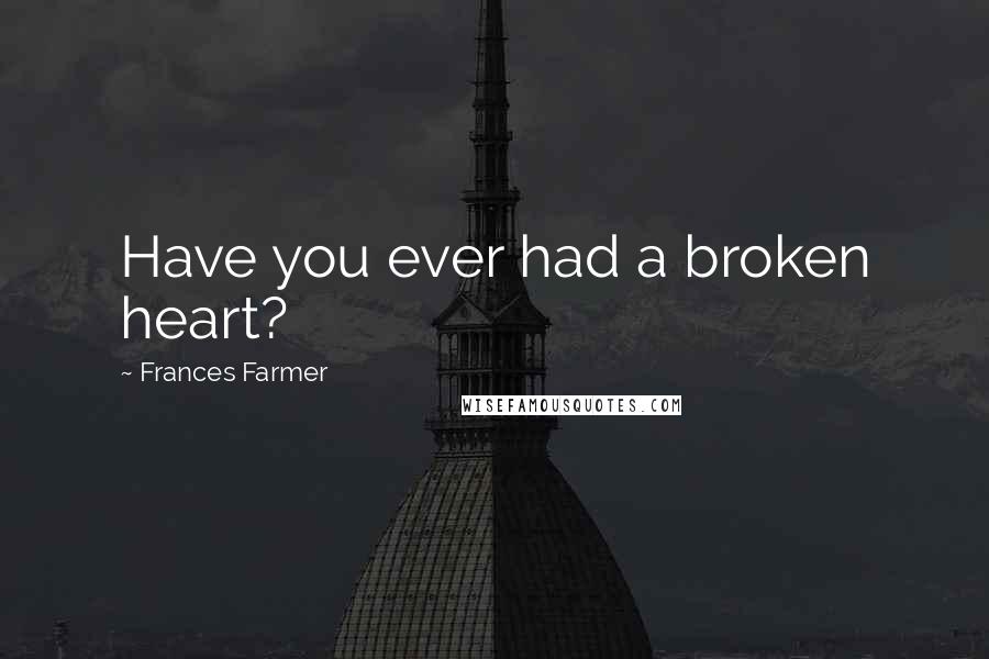 Frances Farmer Quotes: Have you ever had a broken heart?