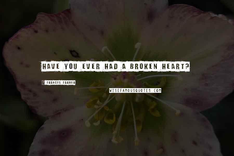 Frances Farmer Quotes: Have you ever had a broken heart?