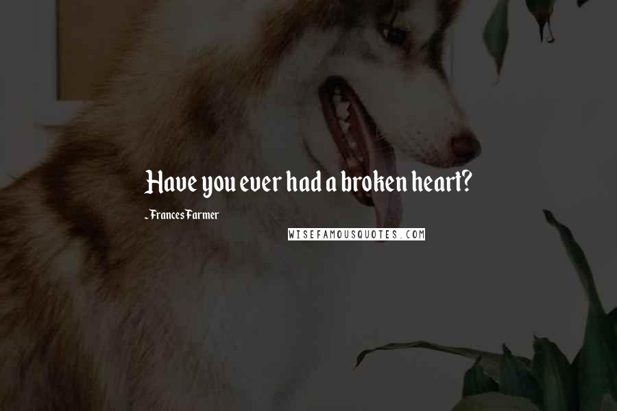 Frances Farmer Quotes: Have you ever had a broken heart?