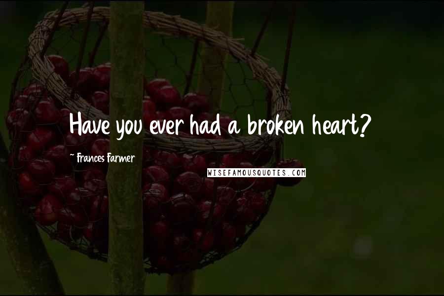 Frances Farmer Quotes: Have you ever had a broken heart?