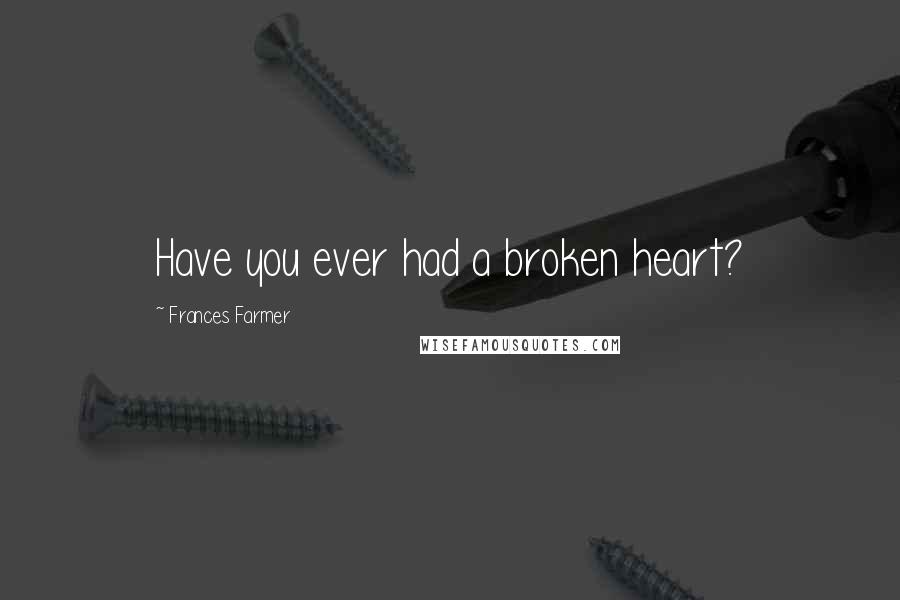 Frances Farmer Quotes: Have you ever had a broken heart?