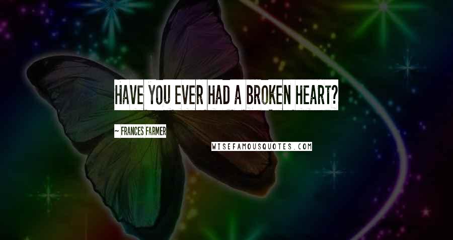Frances Farmer Quotes: Have you ever had a broken heart?