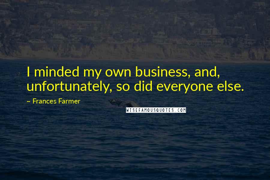 Frances Farmer Quotes: I minded my own business, and, unfortunately, so did everyone else.