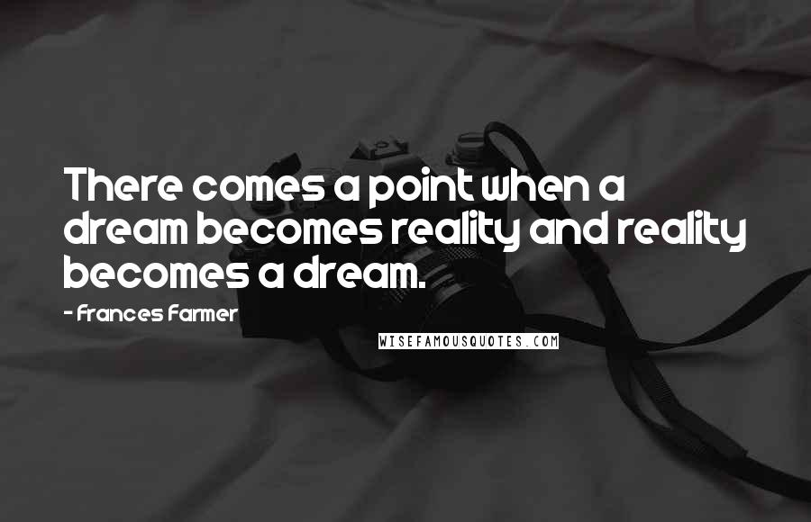 Frances Farmer Quotes: There comes a point when a dream becomes reality and reality becomes a dream.