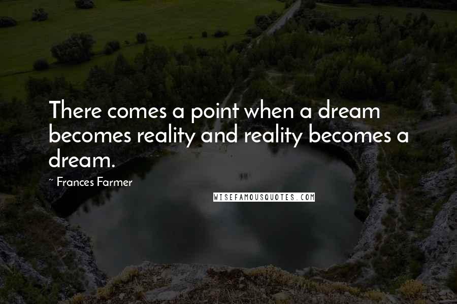 Frances Farmer Quotes: There comes a point when a dream becomes reality and reality becomes a dream.