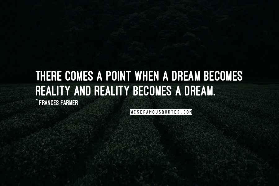 Frances Farmer Quotes: There comes a point when a dream becomes reality and reality becomes a dream.