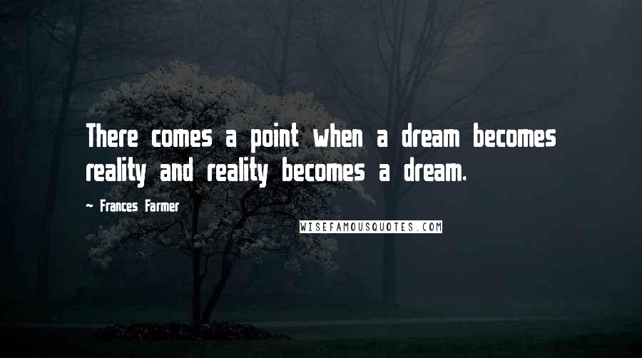 Frances Farmer Quotes: There comes a point when a dream becomes reality and reality becomes a dream.