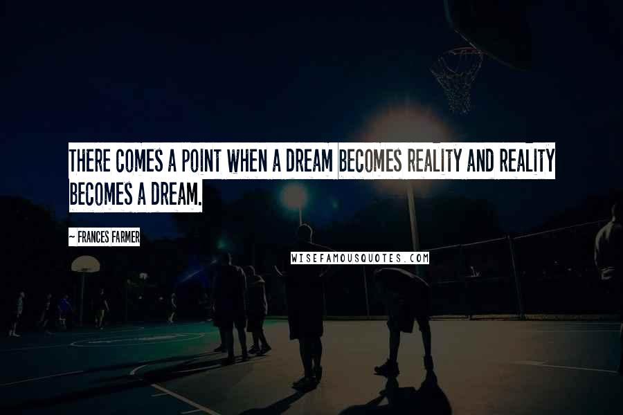 Frances Farmer Quotes: There comes a point when a dream becomes reality and reality becomes a dream.