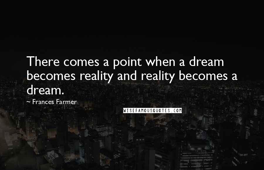 Frances Farmer Quotes: There comes a point when a dream becomes reality and reality becomes a dream.