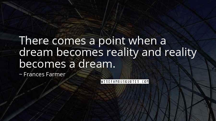 Frances Farmer Quotes: There comes a point when a dream becomes reality and reality becomes a dream.