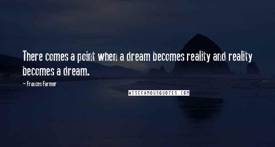 Frances Farmer Quotes: There comes a point when a dream becomes reality and reality becomes a dream.