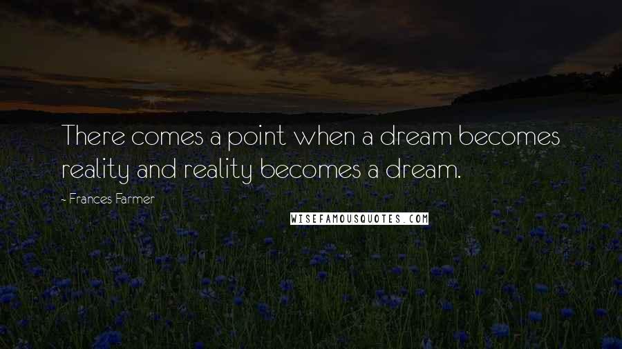 Frances Farmer Quotes: There comes a point when a dream becomes reality and reality becomes a dream.