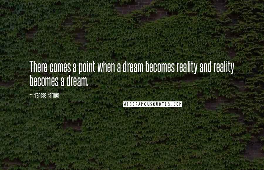 Frances Farmer Quotes: There comes a point when a dream becomes reality and reality becomes a dream.