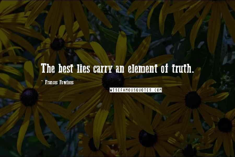 Frances Fowlkes Quotes: The best lies carry an element of truth.