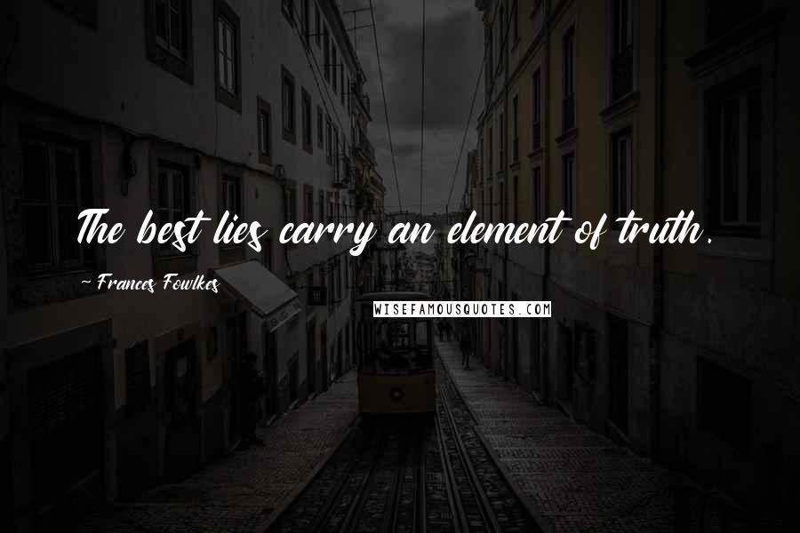 Frances Fowlkes Quotes: The best lies carry an element of truth.