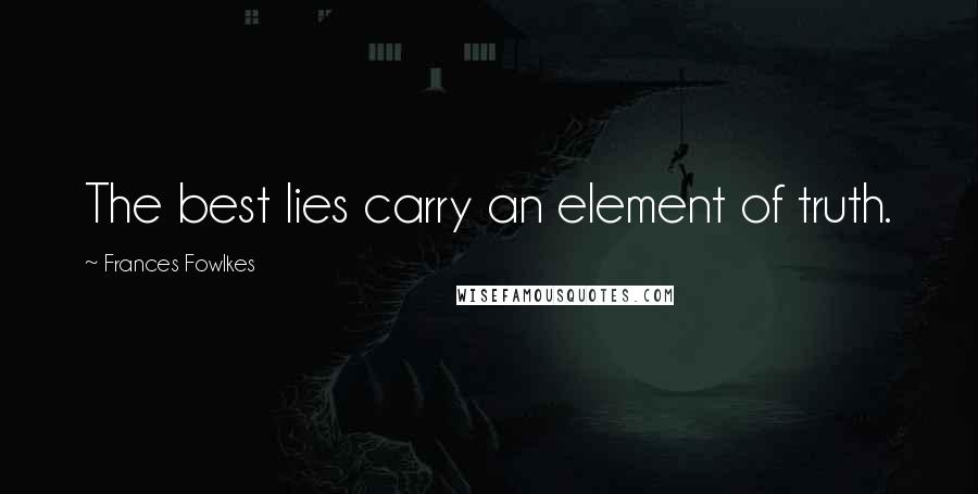 Frances Fowlkes Quotes: The best lies carry an element of truth.