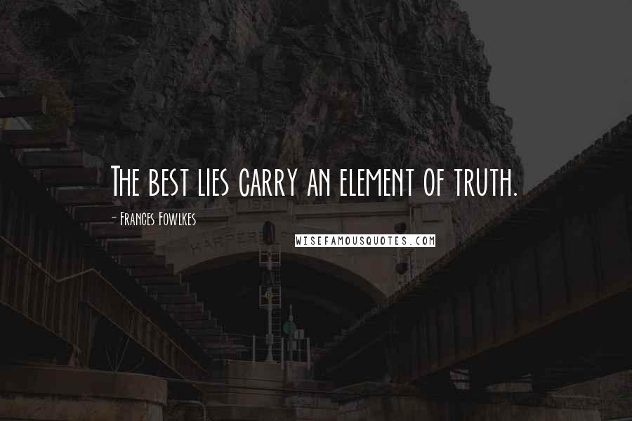 Frances Fowlkes Quotes: The best lies carry an element of truth.
