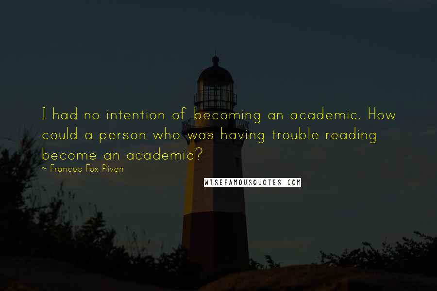 Frances Fox Piven Quotes: I had no intention of becoming an academic. How could a person who was having trouble reading become an academic?