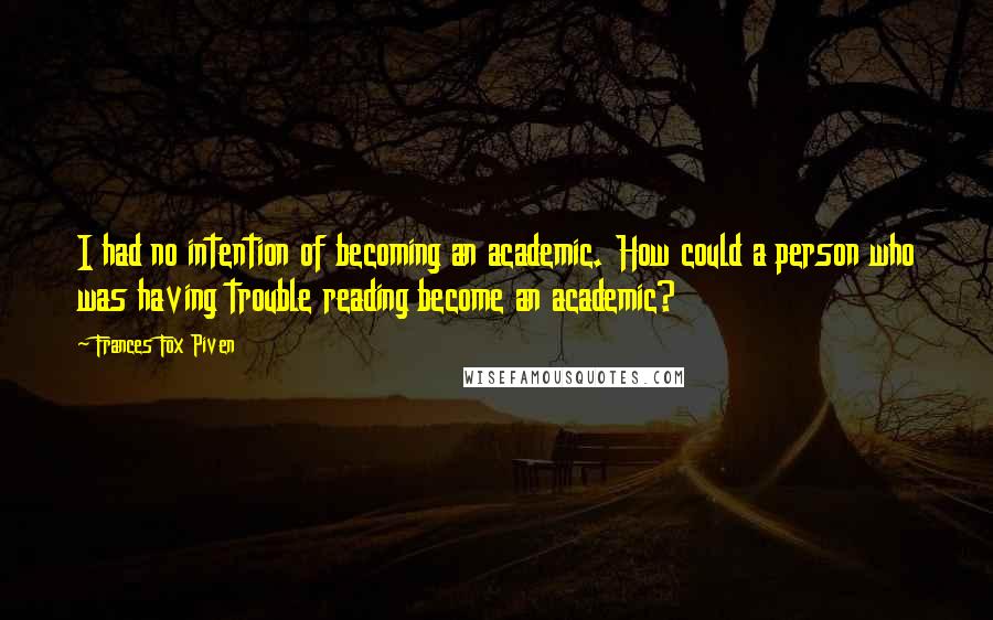 Frances Fox Piven Quotes: I had no intention of becoming an academic. How could a person who was having trouble reading become an academic?