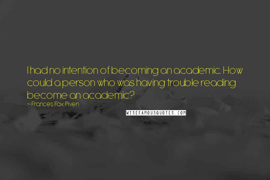 Frances Fox Piven Quotes: I had no intention of becoming an academic. How could a person who was having trouble reading become an academic?