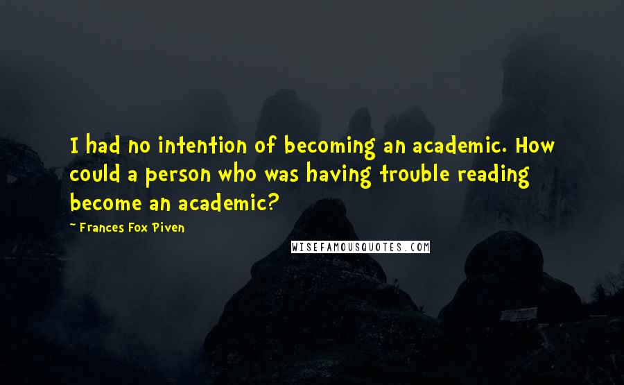 Frances Fox Piven Quotes: I had no intention of becoming an academic. How could a person who was having trouble reading become an academic?