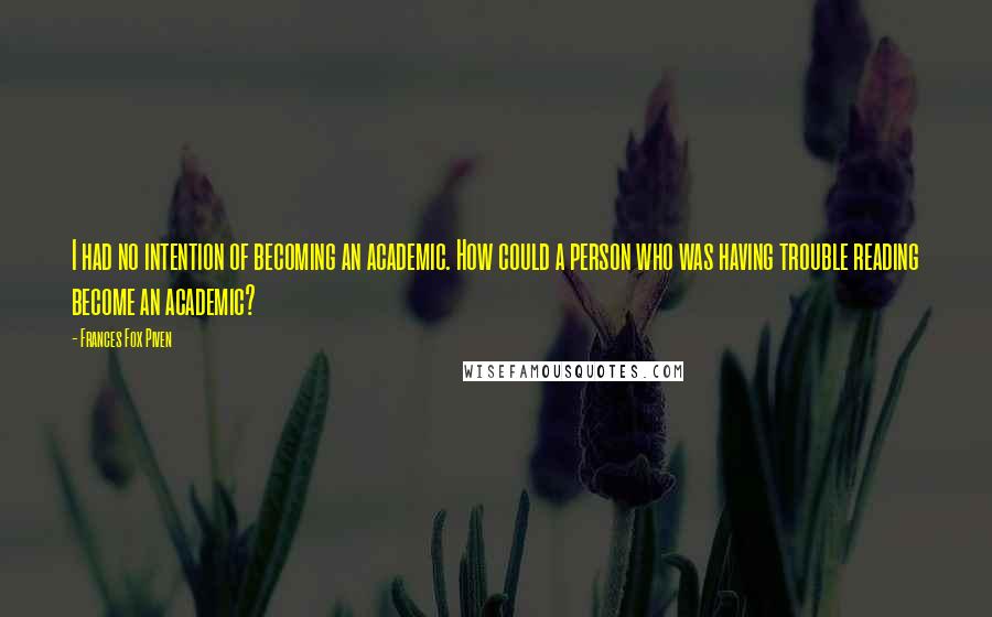 Frances Fox Piven Quotes: I had no intention of becoming an academic. How could a person who was having trouble reading become an academic?