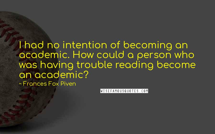 Frances Fox Piven Quotes: I had no intention of becoming an academic. How could a person who was having trouble reading become an academic?