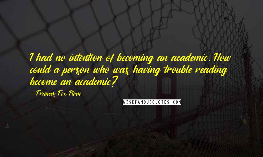Frances Fox Piven Quotes: I had no intention of becoming an academic. How could a person who was having trouble reading become an academic?