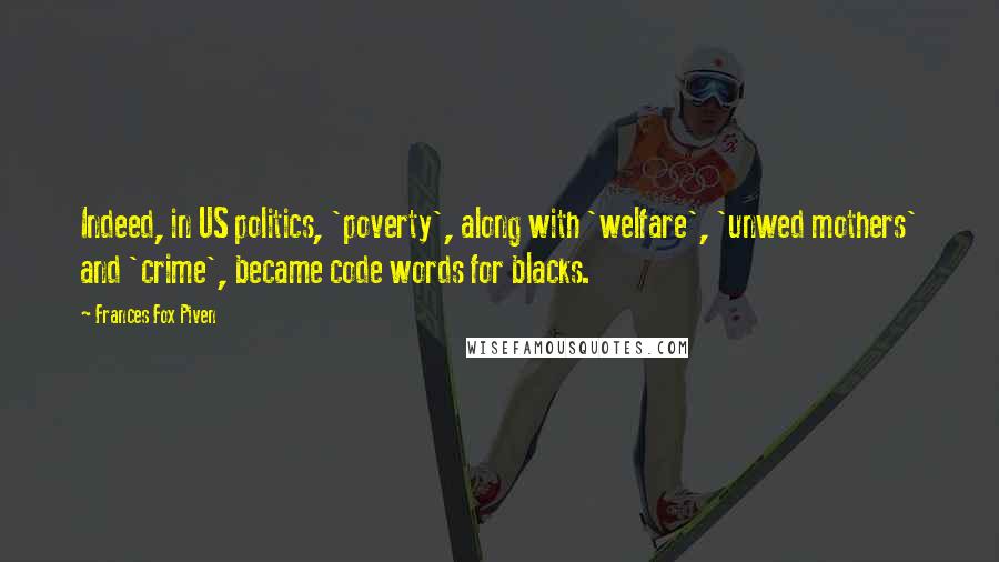 Frances Fox Piven Quotes: Indeed, in US politics, 'poverty', along with 'welfare', 'unwed mothers' and 'crime', became code words for blacks.