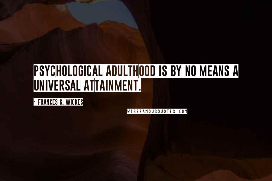 Frances G. Wickes Quotes: Psychological adulthood is by no means a universal attainment.